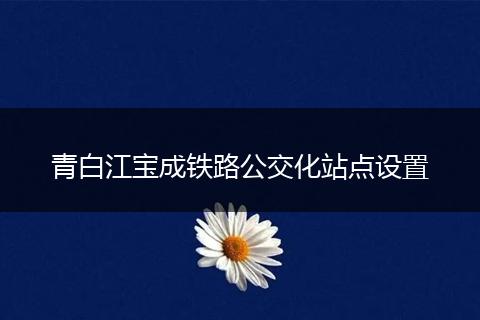 青白江寶成鐵路公交化站點設置