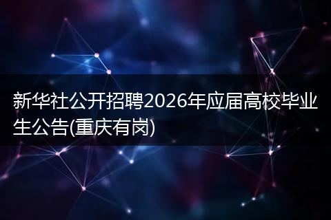 新華社公開招聘2026年應(yīng)屆高校畢業(yè)生公告(重慶有崗)
