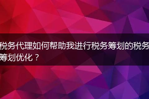 稅務(wù)代理如何幫助我進行稅務(wù)籌劃的稅務(wù)籌劃優(yōu)化？