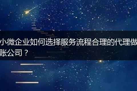 小微企業(yè)如何選擇服務(wù)流程合理的代理做賬公司?