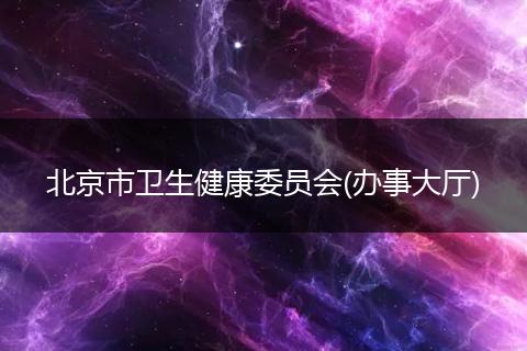 北京市衛(wèi)生健康委員會(huì)(辦事大廳)