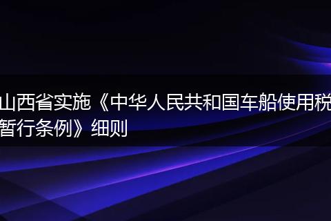 山西省實施《中華人民共和國車船使用稅暫行條例》細(xì)則