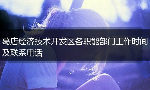 葛店經(jīng)濟(jì)技術(shù)開(kāi)發(fā)區(qū)各職能部門工作時(shí)間及聯(lián)系電話