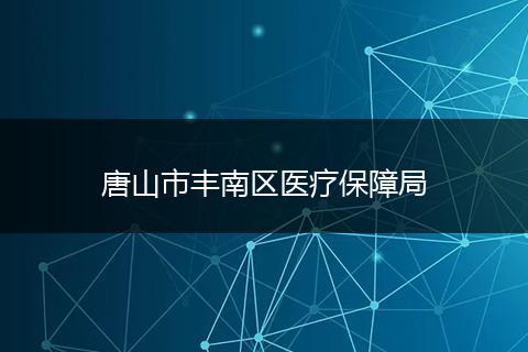 唐山市豐南區(qū)醫(yī)療保障局