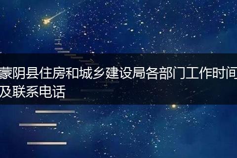 蒙陰縣住房和城鄉(xiāng)建設(shè)局各部門工作時(shí)間及聯(lián)系電話