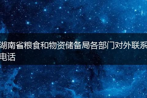 湖南省糧食和物資儲(chǔ)備局各部門對(duì)外聯(lián)系電話