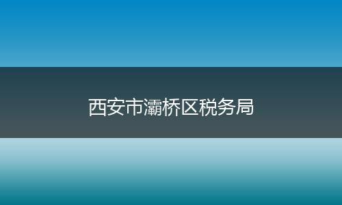 西安市灞橋區(qū)稅務(wù)局
