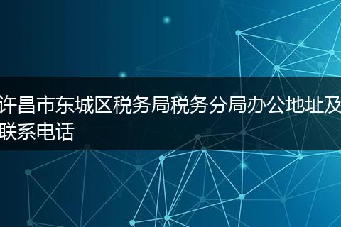 許昌市東城區(qū)稅務(wù)局稅務(wù)分局辦公地址及聯(lián)系電話