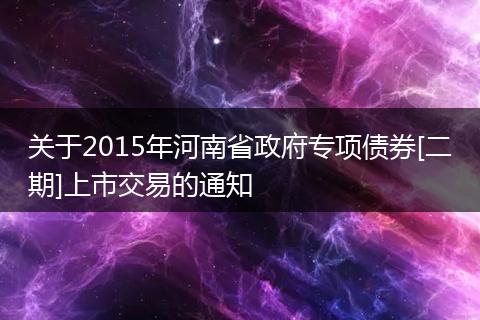 關于2015年河南省政府專項債券[二期]上市交易的通知