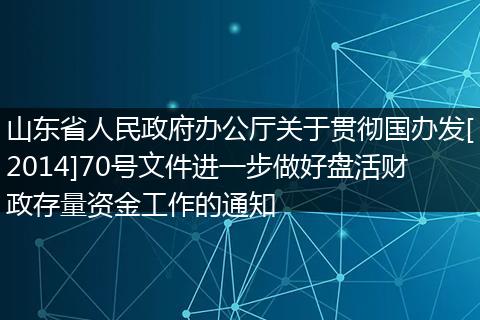 山東省人民政府辦公廳關于貫徹國辦發(fā)[2014]70號文件進一步做好盤活財政存量資金工作的通知
