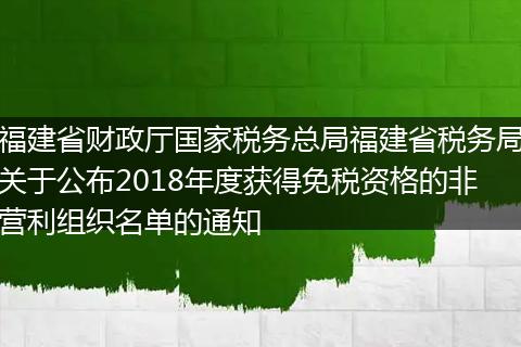 福建省財(cái)政廳國家稅務(wù)總局福建省稅務(wù)局關(guān)于公布2018年度獲得免稅資格的非營利組織名單的通知