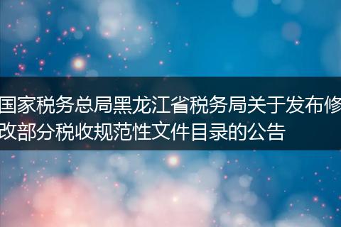 國(guó)家稅務(wù)總局黑龍江省稅務(wù)局關(guān)于發(fā)布修改部分稅收規(guī)范性文件目錄的公告