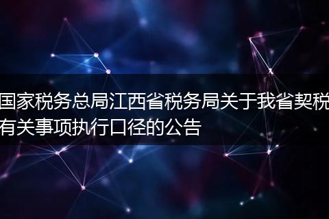 國(guó)家稅務(wù)總局江西省稅務(wù)局關(guān)于我省契稅有關(guān)事項(xiàng)執(zhí)行口徑的公告
