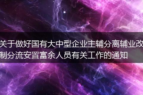 關(guān)于做好國有大中型企業(yè)主輔分離輔業(yè)改制分流安置富余人員有關(guān)工作的通知