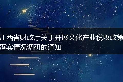 江西省財(cái)政廳關(guān)于開展文化產(chǎn)業(yè)稅收政策落實(shí)情況調(diào)研的通知