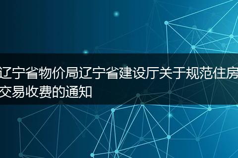 遼寧省物價局遼寧省建設廳關于規(guī)范住房交易收費的通知
