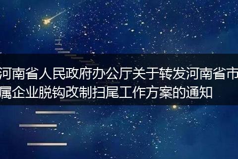 河南省人民政府辦公廳關(guān)于轉(zhuǎn)發(fā)河南省市屬企業(yè)脫鉤改制掃尾工作方案的通知