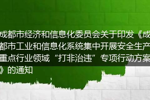 成都市經(jīng)濟(jì)和信息化委員會(huì)關(guān)于印發(fā)《成都市工業(yè)和信息化系統(tǒng)集中開展安全生產(chǎn)重點(diǎn)行業(yè)領(lǐng)域“打非治違”專項(xiàng)行動(dòng)方案》的通知