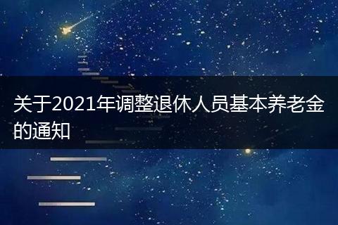 關于2021年調(diào)整退休人員基本養(yǎng)老金的通知