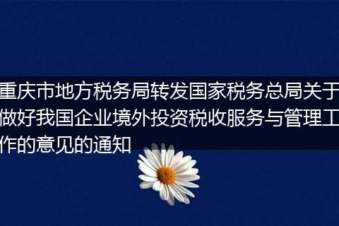 重慶市地方稅務局轉發(fā)國家稅務總局關于做好我國企業(yè)境外投資稅收服務與管理工作的意見的通知