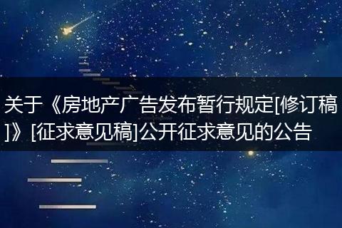 關(guān)于《房地產(chǎn)廣告發(fā)布暫行規(guī)定[修訂稿]》[征求意見稿]公開征求意見的公告