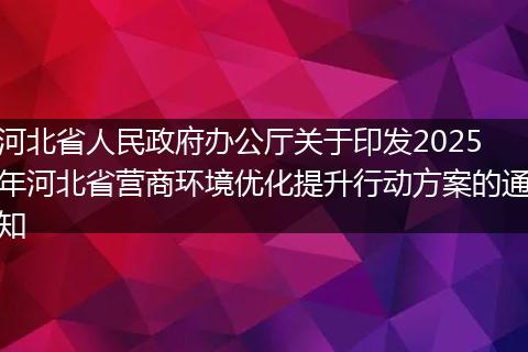 河北省人民政府辦公廳關(guān)于印發(fā)2025年河北省營(yíng)商環(huán)境優(yōu)化提升行動(dòng)方案的通知