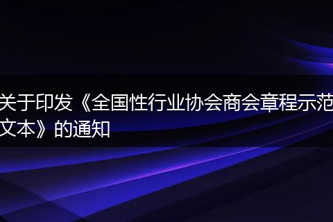 關(guān)于印發(fā)《全國性行業(yè)協(xié)會商會章程示范文本》的通知