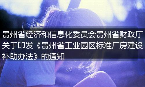 貴州省經(jīng)濟(jì)和信息化委員會(huì)貴州省財(cái)政廳關(guān)于印發(fā)《貴州省工業(yè)園區(qū)標(biāo)準(zhǔn)廠房建設(shè)補(bǔ)助辦法》的通知