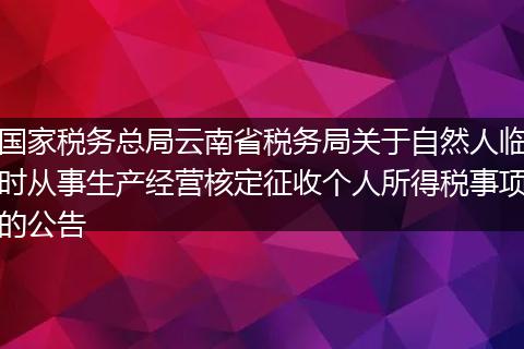國家稅務總局云南省稅務局關于自然人臨時從事生產經營核定征收個人所得稅事項的公告