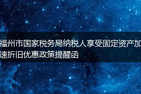 福州市國(guó)家稅務(wù)局納稅人享受固定資產(chǎn)加速折舊優(yōu)惠政策提醒函
