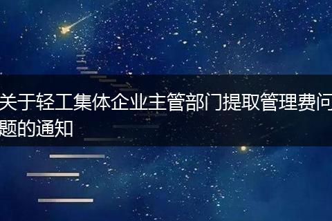 關(guān)于輕工集體企業(yè)主管部門(mén)提取管理費(fèi)問(wèn)題的通知