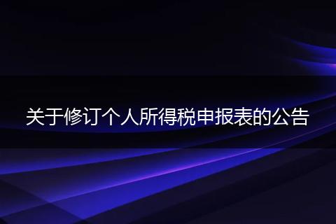 關(guān)于修訂個人所得稅申報表的公告