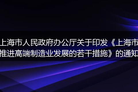 上海市人民政府辦公廳關(guān)于印發(fā)《上海市推進(jìn)高端制造業(yè)發(fā)展的若干措施》的通知