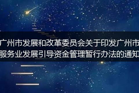 廣州市發(fā)展和改革委員會(huì)關(guān)于印發(fā)廣州市服務(wù)業(yè)發(fā)展引導(dǎo)資金管理暫行辦法的通知