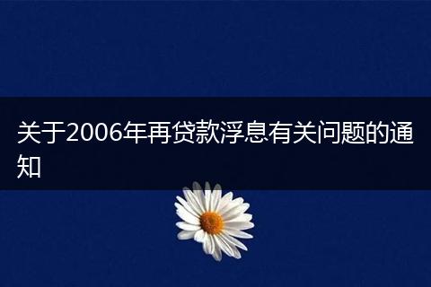 關(guān)于2006年再貸款浮息有關(guān)問題的通知
