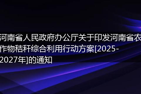 河南省人民政府辦公廳關(guān)于印發(fā)河南省農(nóng)作物秸稈綜合利用行動(dòng)方案[2025-2027年]的通知