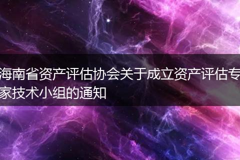 海南省資產(chǎn)評(píng)估協(xié)會(huì)關(guān)于成立資產(chǎn)評(píng)估專家技術(shù)小組的通知