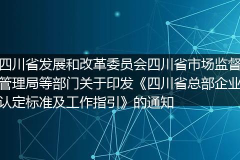 四川省發(fā)展和改革委員會(huì)四川省市場監(jiān)督管理局等部門關(guān)于印發(fā)《四川省總部企業(yè)認(rèn)定標(biāo)準(zhǔn)及工作指引》的通知