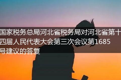 國(guó)家稅務(wù)總局河北省稅務(wù)局對(duì)河北省第十四屆人民代表大會(huì)第三次會(huì)議第1685號(hào)建議的答復(fù)