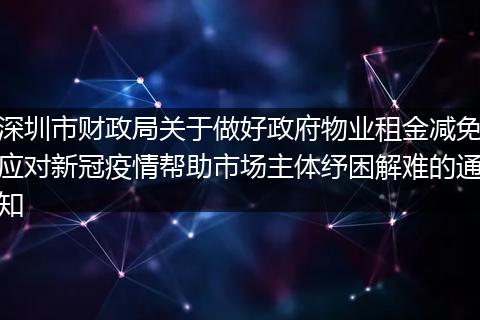 深圳市財(cái)政局關(guān)于做好政府物業(yè)租金減免應(yīng)對(duì)新冠疫情幫助市場(chǎng)主體紓困解難的通知