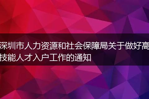 深圳市人力資源和社會保障局關(guān)于做好高技能人才入戶工作的通知