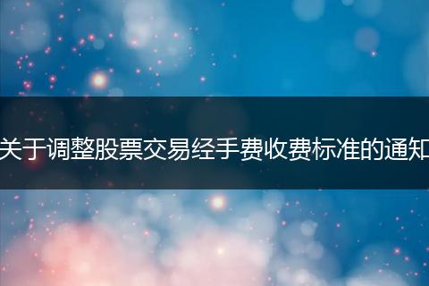 關(guān)于調(diào)整股票交易經(jīng)手費收費標準的通知