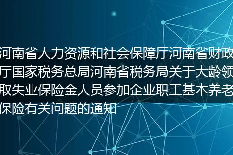 河南省人力資源和社會(huì)保障廳河南省財(cái)政廳國家稅務(wù)總局河南省稅務(wù)局關(guān)于大齡領(lǐng)取失業(yè)保險(xiǎn)金人員參加企業(yè)職工基本養(yǎng)老保險(xiǎn)有關(guān)問題的通知
