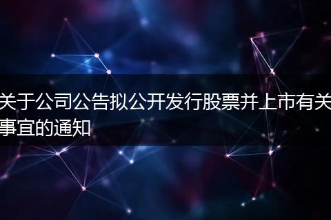 關(guān)于公司公告擬公開發(fā)行股票并上市有關(guān)事宜的通知