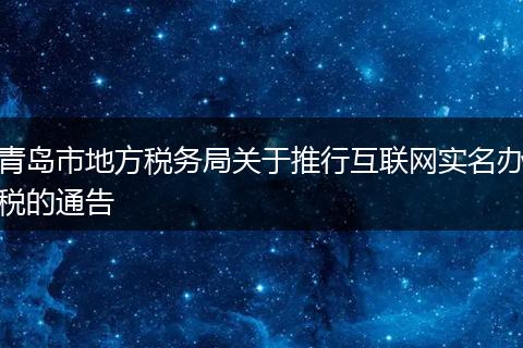 青島市地方稅務(wù)局關(guān)于推行互聯(lián)網(wǎng)實(shí)名辦稅的通告