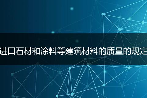 進(jìn)口石材和涂料等建筑材料的質(zhì)量的規(guī)定