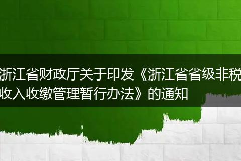 浙江省財政廳關(guān)于印發(fā)《浙江省省級非稅收入收繳管理暫行辦法》的通知