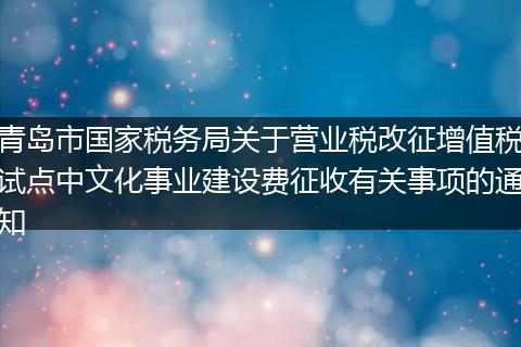 青島市國家稅務(wù)局關(guān)于營業(yè)稅改征增值稅試點(diǎn)中文化事業(yè)建設(shè)費(fèi)征收有關(guān)事項(xiàng)的通知