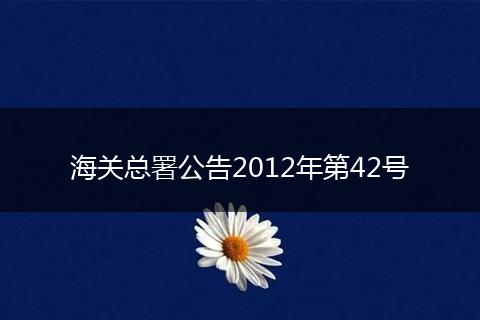 海關(guān)總署公告2012年第42號