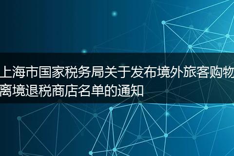 上海市國家稅務局關(guān)于發(fā)布境外旅客購物離境退稅商店名單的通知